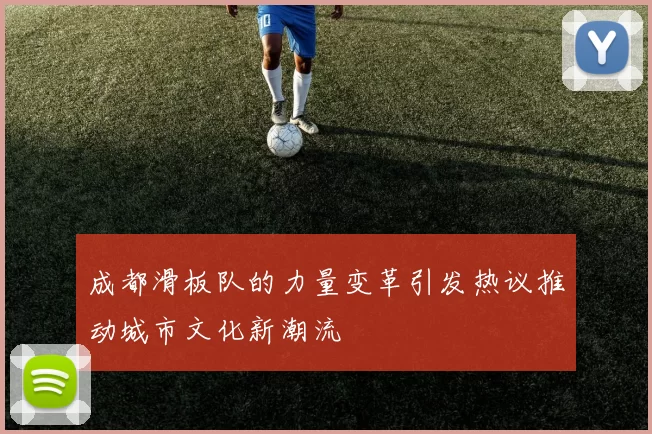 成都滑板队的力量变革引发热议推动城市文化新潮流