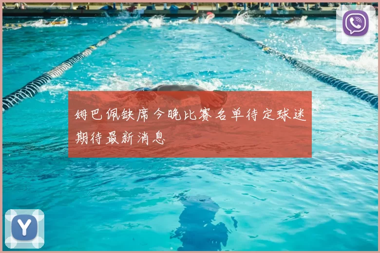 姆巴佩缺席今晚比赛名单待定球迷期待最新消息