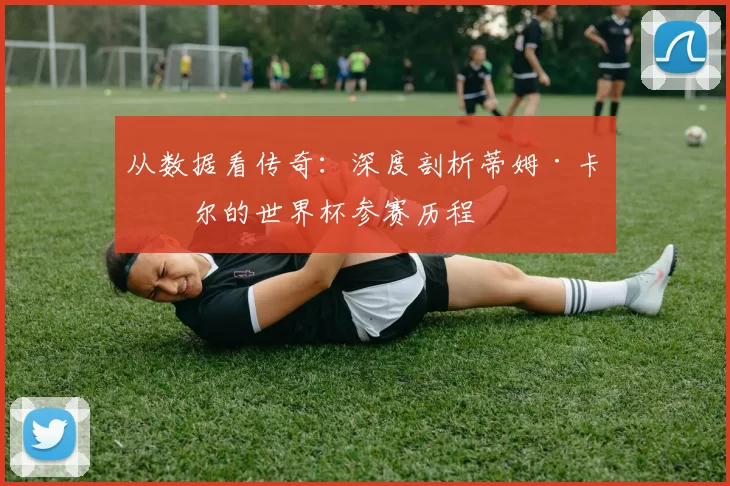 从数据看传奇:深度剖析蒂姆·卡希尔的世界杯参赛历程