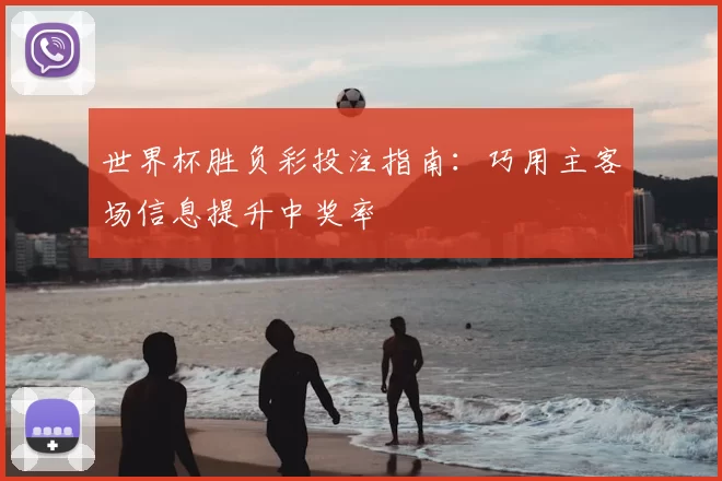 世界杯胜负彩投注指南：巧用主客场信息提升中奖率