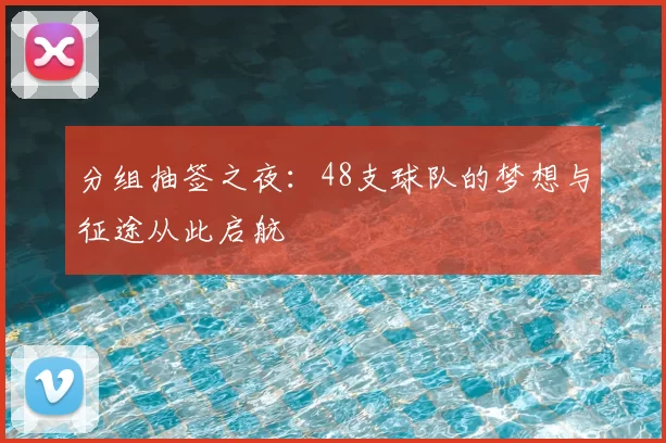 分组抽签之夜：48支球队的梦想与征途从此启航