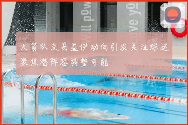 火箭队交易盖伊动向引发关注球迷聚焦潜阵容调整可能