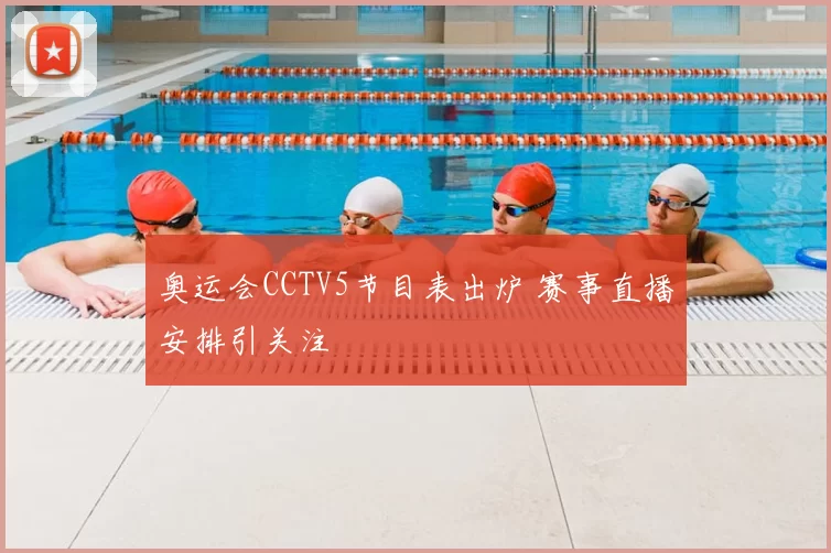奥运会CCTV5节目表出炉 赛事直播安排引关注