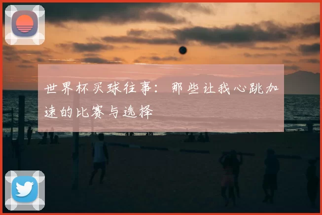 世界杯买球往事：那些让我心跳加速的比赛与选择