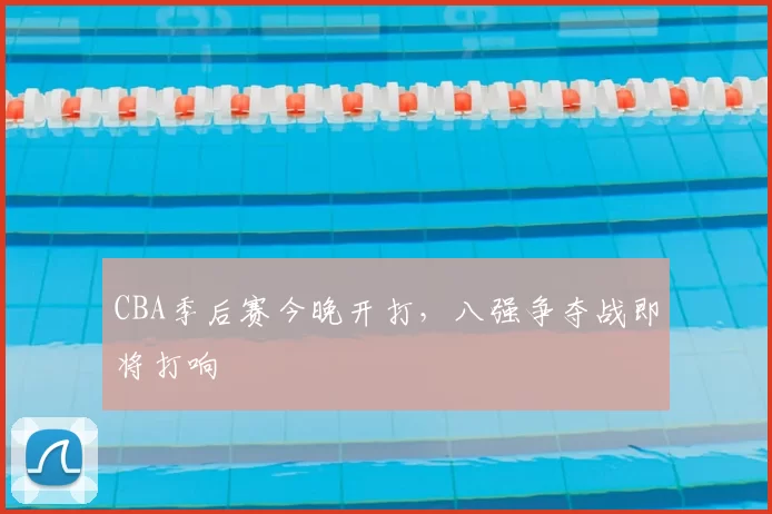 CBA季后赛今晚开打，八强争夺战即将打响