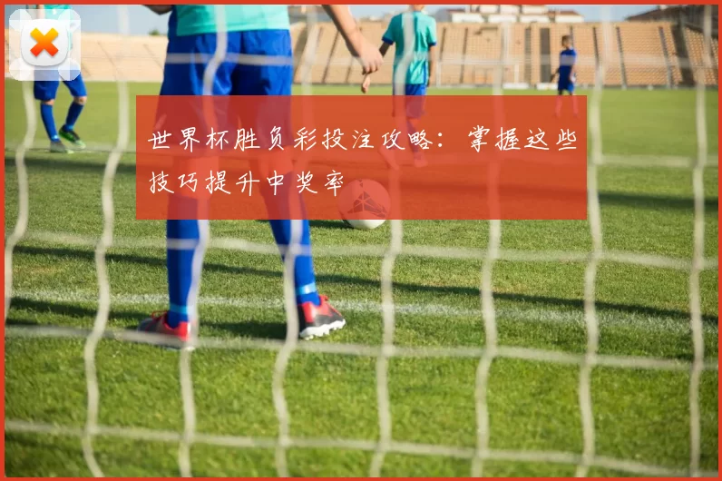 世界杯胜负彩投注攻略：掌握这些技巧提升中奖率