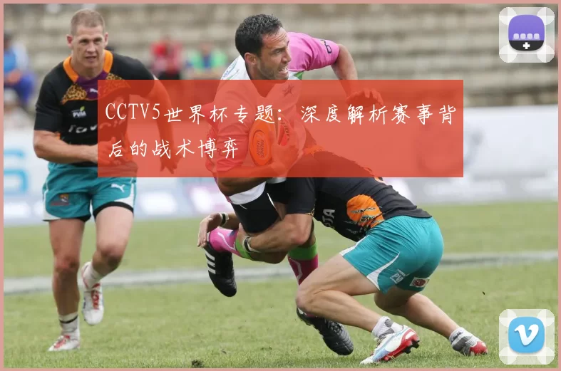 CCTV5世界杯专题：深度解析赛事背后的战术博弈