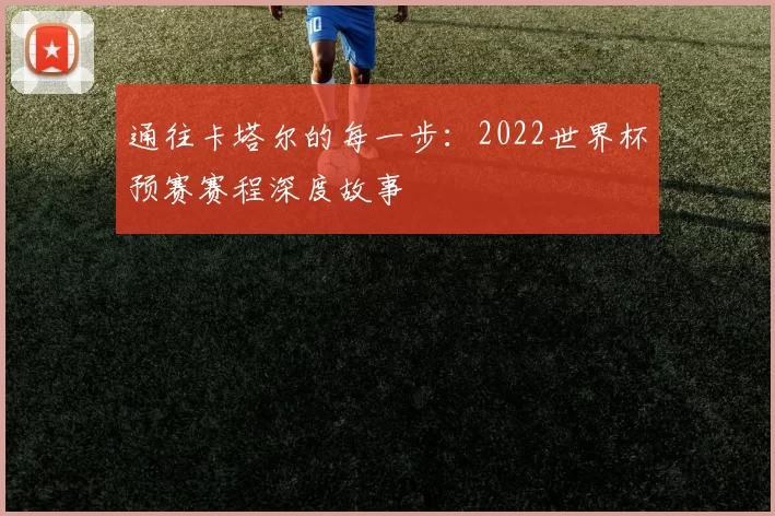 通往卡塔尔的每一步：2022世界杯预赛赛程深度故事