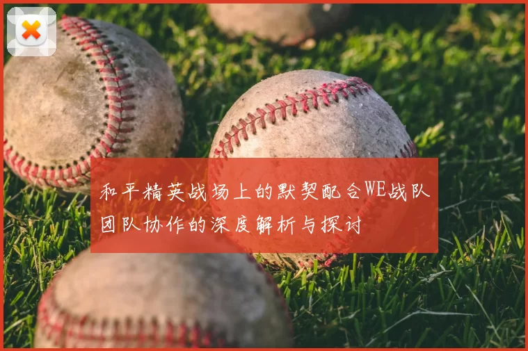 和平精英战场上的默契配合WE战队团队协作的深度解析与探讨