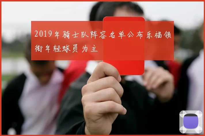 2019年骑士队阵容名单公布乐福领衔年轻球员为主