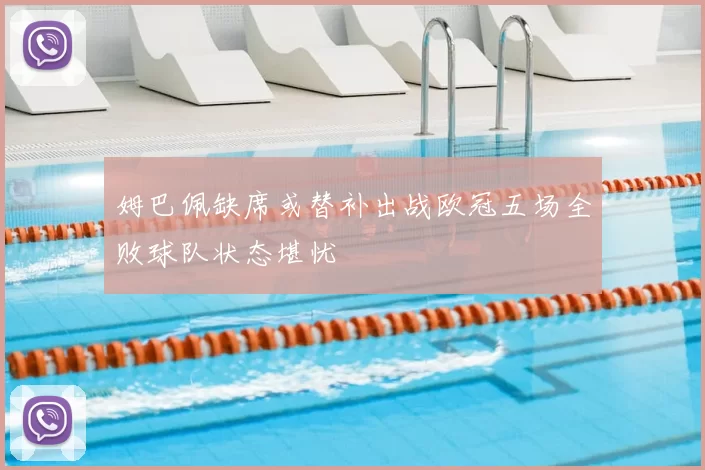 姆巴佩缺席或替补出战欧冠五场全败球队状态堪忧