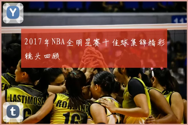 2017年NBA全明星赛十佳球集锦精彩镜头回顾