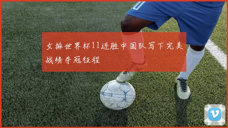 女排世界杯11连胜中国队写下完美战绩夺冠征程