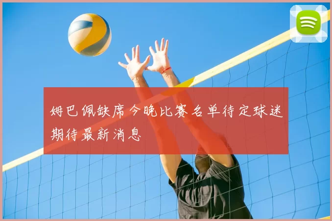 姆巴佩缺席今晚比赛名单待定球迷期待最新消息