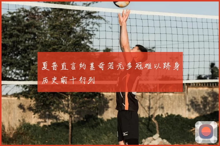 夏普直言约基奇若无多冠难以跻身历史前十行列