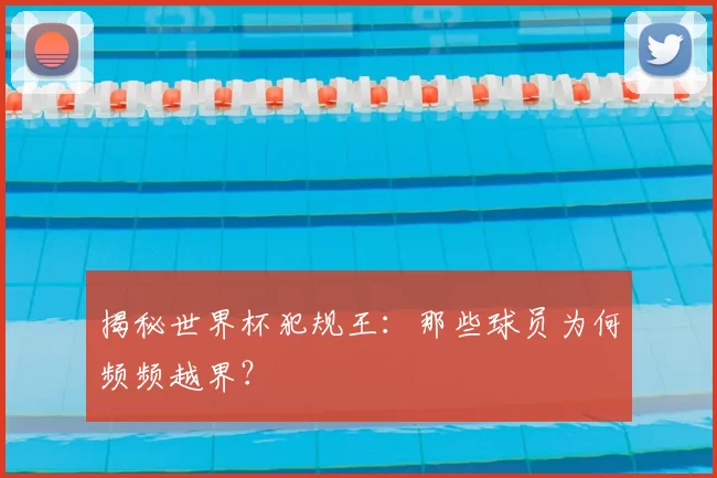 揭秘世界杯犯规王：那些球员为何频频越界？