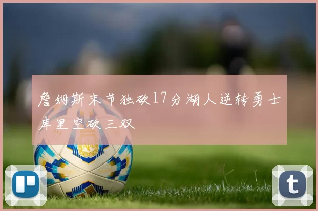 詹姆斯末节独砍17分湖人逆转勇士库里空砍三双