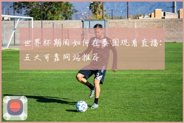 世界杯期间如何在泰国观看直播:五大可靠网站推荐