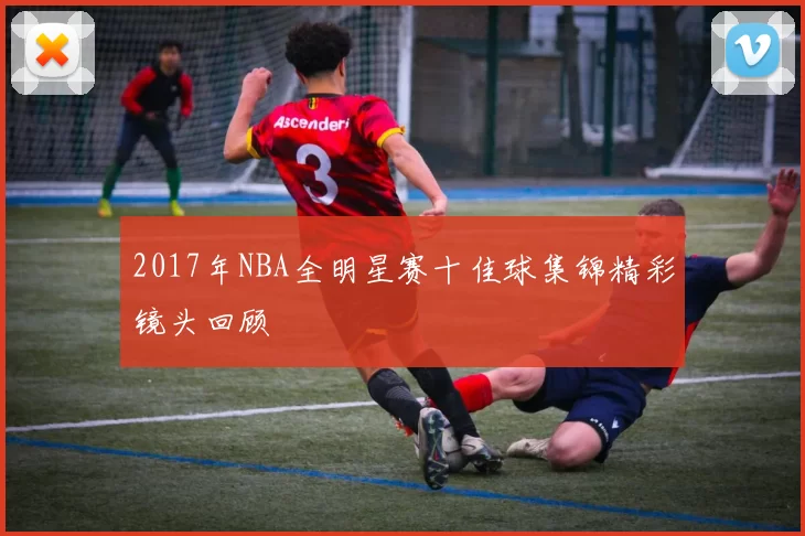 2017年NBA全明星赛十佳球集锦精彩镜头回顾