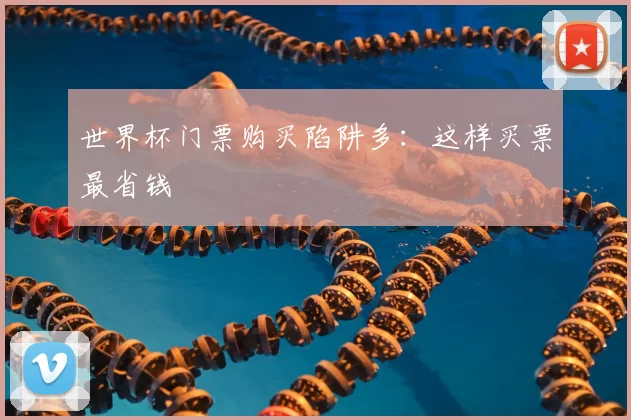 世界杯门票购买陷阱多：这样买票最省钱