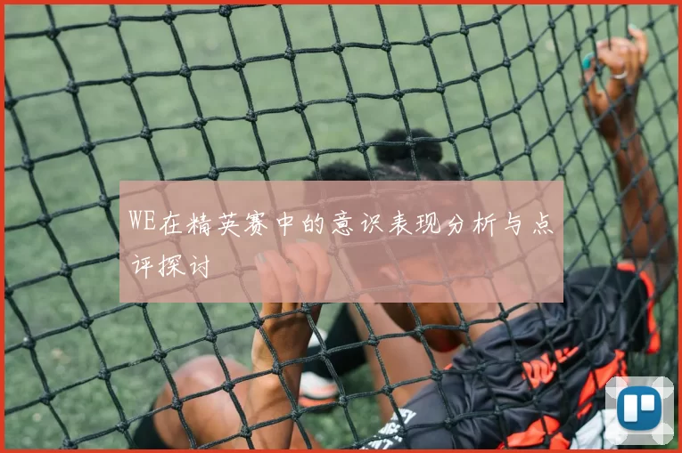 WE在精英赛中的意识表现分析与点评探讨