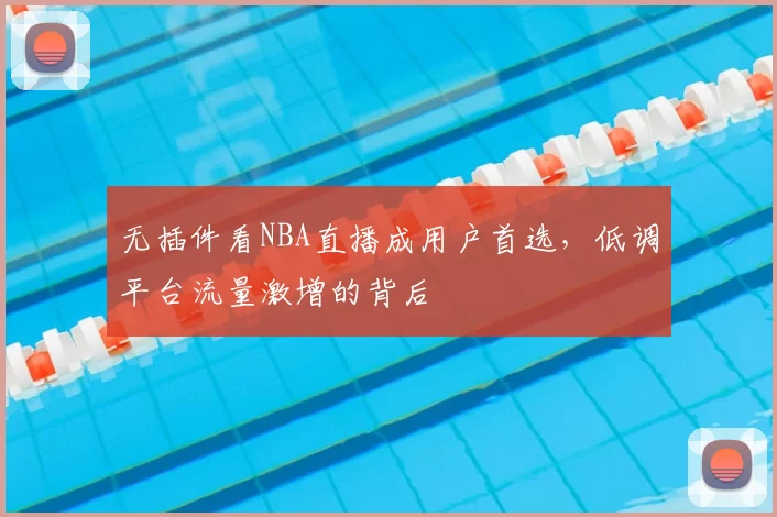 无插件看NBA直播成用户首选，低调平台流量激增的背后