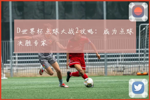 D世界杯点球大战2攻略：成为点球决胜专家