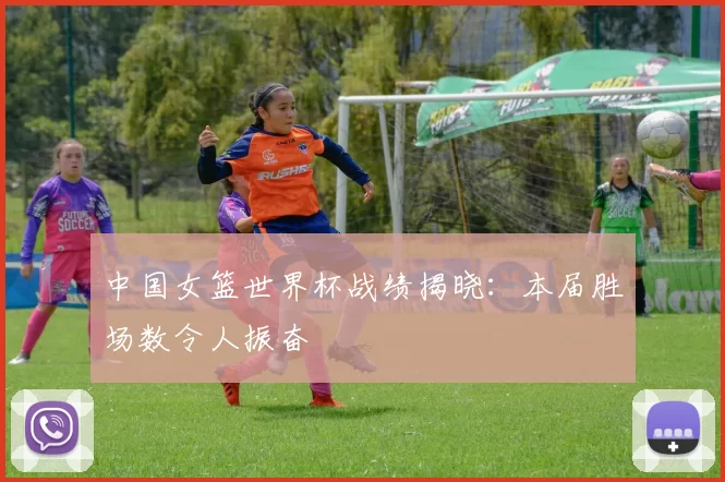 中国女篮世界杯战绩揭晓:本届胜场数令人振奋
