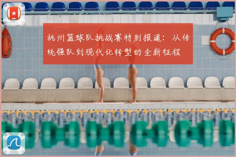 杭州篮球队挑战赛特别报道:从传统强队到现代化转型的全新征程