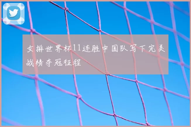 女排世界杯11连胜中国队写下完美战绩夺冠征程