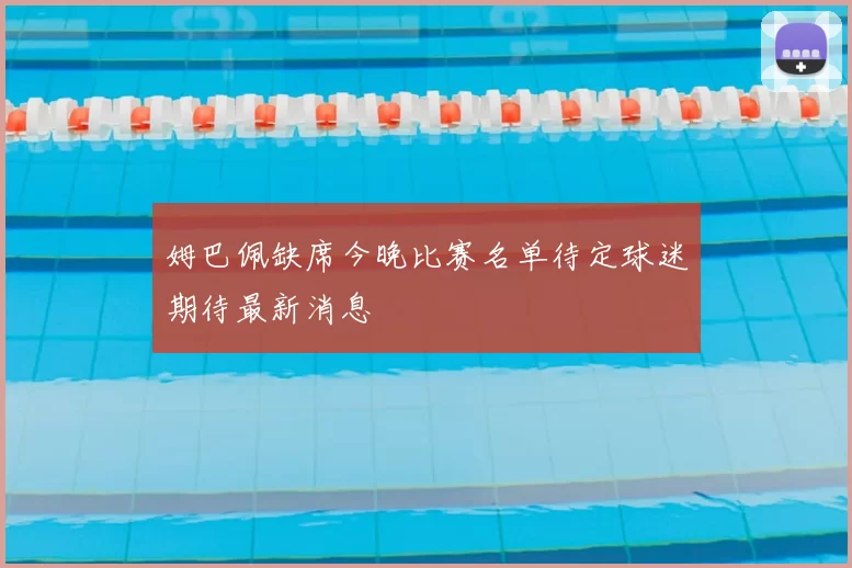 姆巴佩缺席今晚比赛名单待定球迷期待最新消息