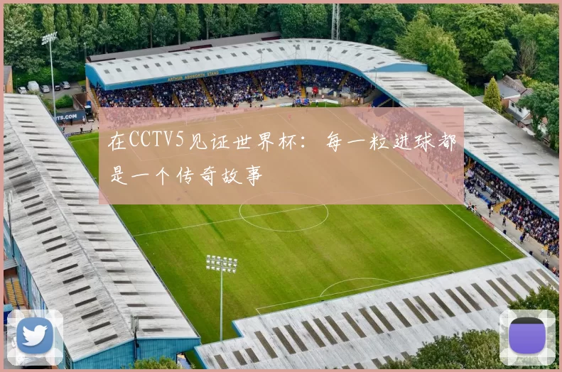 在CCTV5见证世界杯:每一粒进球都是一个传奇故事