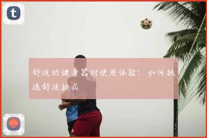 舒适的健身器材使用体验：如何挑选舒适款式