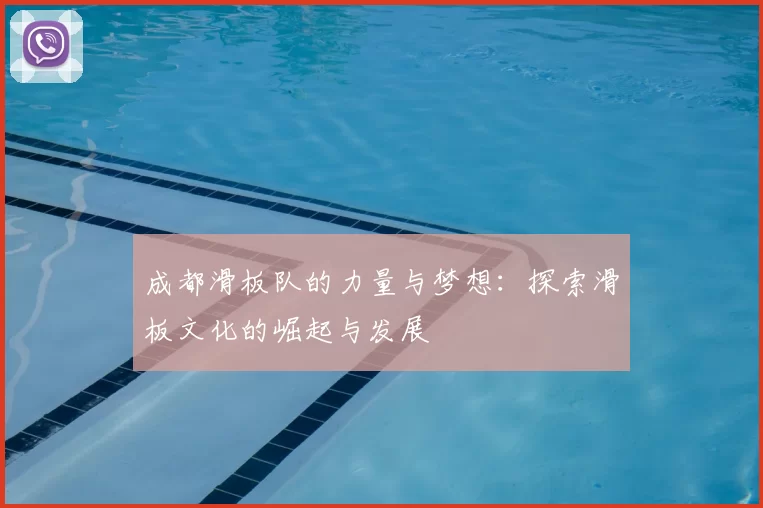 成都滑板队的力量与梦想:探索滑板文化的崛起与发展